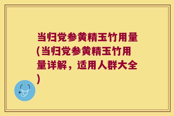 当归党参黄精玉竹用量(当归党参黄精玉竹用量详解,适用人群大全) 当归党参黄精玉竹用量(当归党参黄精玉竹用量详解,适用人群大全)