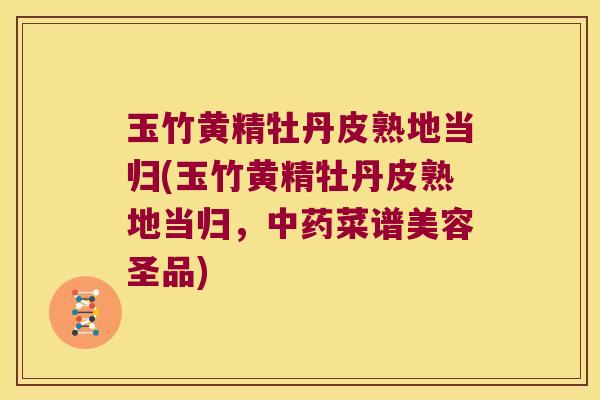 玉竹黄精牡丹皮熟地当归(玉竹黄精牡丹皮熟地当归,菜谱美容圣品) 玉竹黄精牡丹皮熟地当归(玉竹黄精牡丹皮熟地当归,菜谱美容圣品)