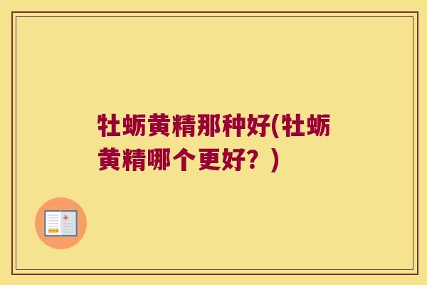 牡蛎黄精那种好(牡蛎黄精哪个更好？)