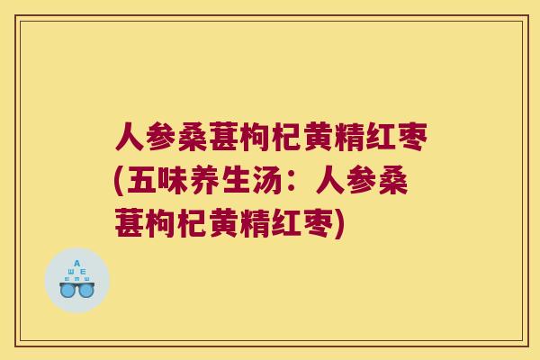 人参桑葚枸杞黄精红枣(五味养生汤：人参桑葚枸杞黄精红枣)
