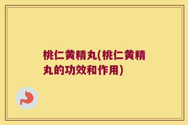 桃仁黄精丸(桃仁黄精丸的功效和作用)
