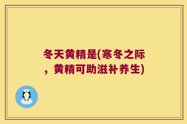 冬天黄精是(寒冬之际,黄精可助滋补养生) 冬天黄精是(寒冬之际,黄精可助滋补养生)