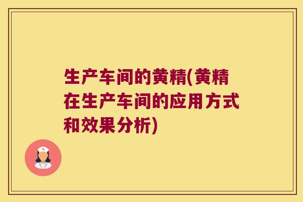 生产车间的黄精(黄精在生产车间的应用方式和效果分析) 生产车间的黄精(黄精在生产车间的应用方式和效果分析)