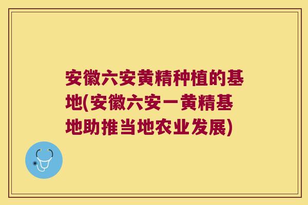 安徽六安黄精种植的基地(安徽六安一黄精基地助推当地农业发展)