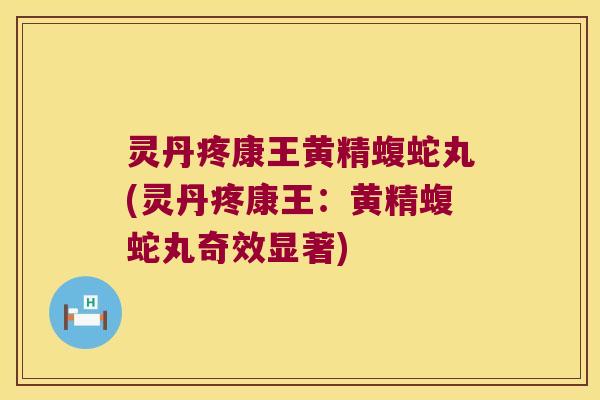 灵丹疼康王黄精蝮蛇丸(灵丹疼康王:黄精蝮蛇丸奇效显著) 灵丹疼康王黄精蝮蛇丸(灵丹疼康王:黄精蝮蛇丸奇效显著)