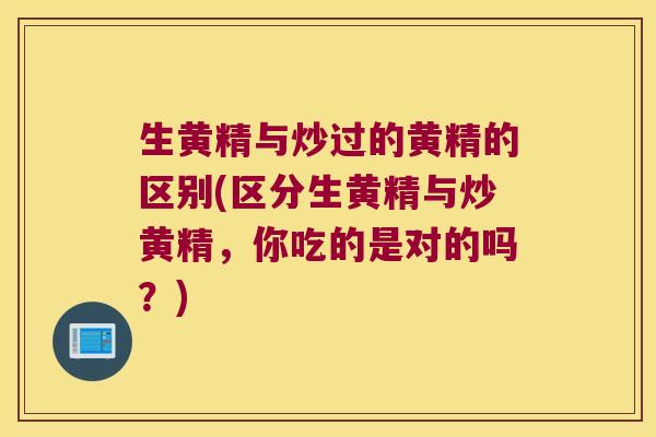 生黄精与炒过的黄精的区别(区分生黄精与炒黄精,你吃的是对的吗?) 生黄精与炒过的黄精的区别(区分生黄精与炒黄精,你吃的是对的吗?)