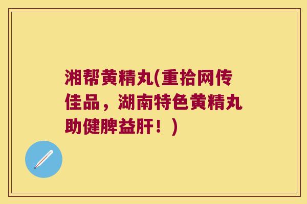 湘帮黄精丸(重拾网传佳品，湖南特色黄精丸助健脾益！)