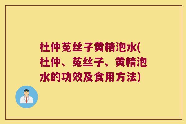杜仲菟丝子黄精泡水(杜仲、菟丝子、黄精泡水的功效及食用方法) 杜仲菟丝子黄精泡水(杜仲、菟丝子、黄精泡水的功效及食用方法)