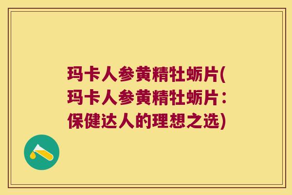 玛卡人参黄精牡蛎片(玛卡人参黄精牡蛎片:保健达人的理想之选) 玛卡人参黄精牡蛎片(玛卡人参黄精牡蛎片:保健达人的理想之选)