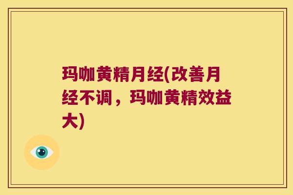 玛咖黄精(改善不调,玛咖黄精效益大) 玛咖黄精(改善不调,玛咖黄精效益大)