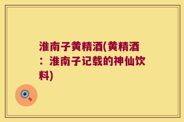 淮南子黄精酒(黄精酒：淮南子记载的神仙饮料)