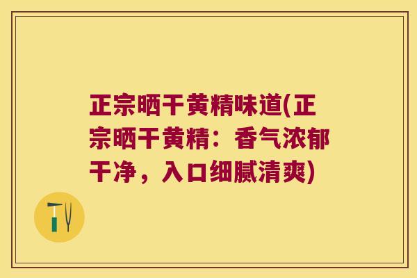 正宗晒干黄精味道(正宗晒干黄精:香气浓郁干净,入口细腻清爽) 正宗晒干黄精味道(正宗晒干黄精:香气浓郁干净,入口细腻清爽)