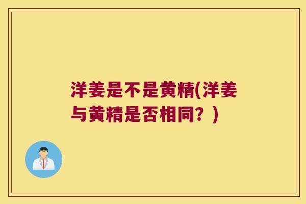 洋姜是不是黄精(洋姜与黄精是否相同？)