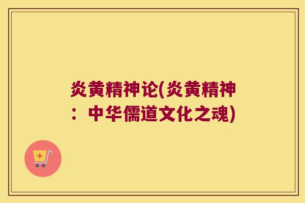 炎黄精神论(炎黄精神:中华儒道文化之魂) 炎黄精神论(炎黄精神:中华儒道文化之魂)