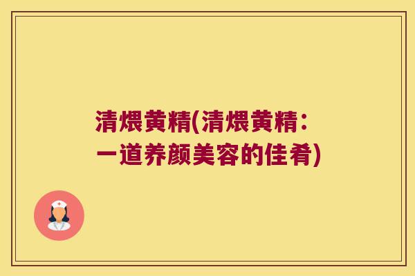 清煨黄精(清煨黄精:一道的佳肴) 清煨黄精(清煨黄精:一道的佳肴)