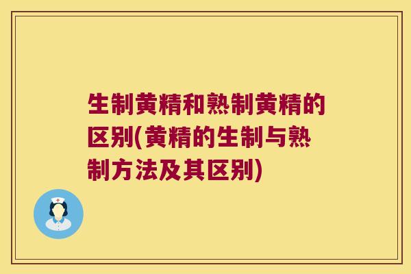 生制黄精和熟制黄精的区别(黄精的生制与熟制方法及其区别)