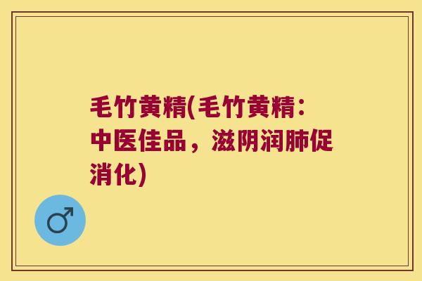 毛竹黄精(毛竹黄精：中医佳品，滋阴润促消化)