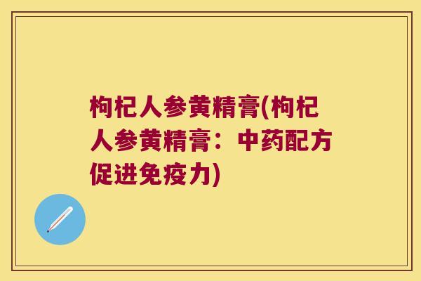 枸杞人参黄精膏(枸杞人参黄精膏：配方促进力)