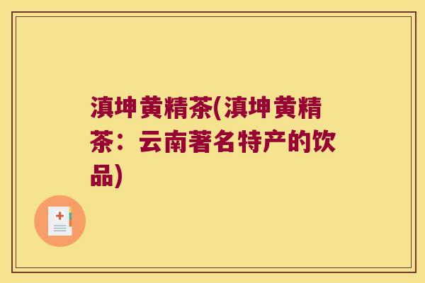 滇坤黄精茶(滇坤黄精茶：云南著名特产的饮品)
