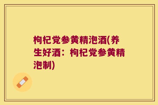 枸杞党参黄精泡酒(养生好酒:枸杞党参黄精泡制) 枸杞党参黄精泡酒(养生好酒:枸杞党参黄精泡制)