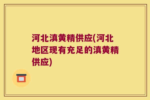 河北滇黄精供应(河北地区现有充足的滇黄精供应) 河北滇黄精供应(河北地区现有充足的滇黄精供应)