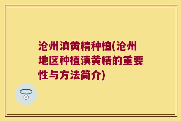 沧州滇黄精种植(沧州地区种植滇黄精的重要性与方法简介)