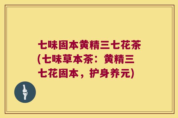 七味固本黄精三七花茶(七味草本茶：黄精三七花固本，护身养元)