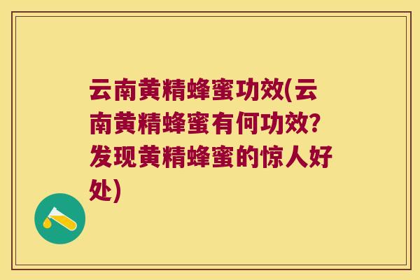 云南黄精蜂蜜功效(云南黄精蜂蜜有何功效？发现黄精蜂蜜的惊人好处)