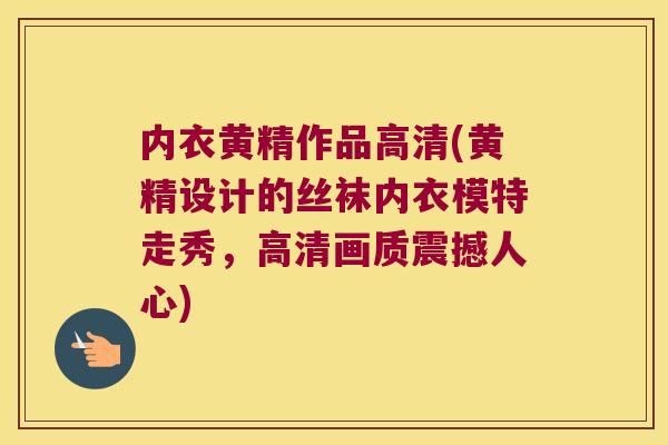 内衣黄精作品高清(黄精设计的丝袜内衣模特走秀，高清画质震撼人心)