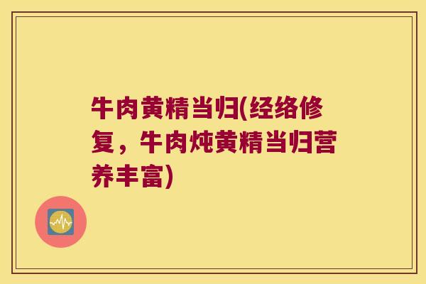 牛肉黄精当归(经络修复,牛肉炖黄精当归营养丰富) 牛肉黄精当归(经络修复,牛肉炖黄精当归营养丰富)