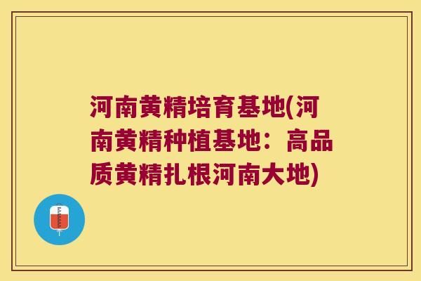 河南黄精培育基地(河南黄精种植基地：高品质黄精扎根河南大地)