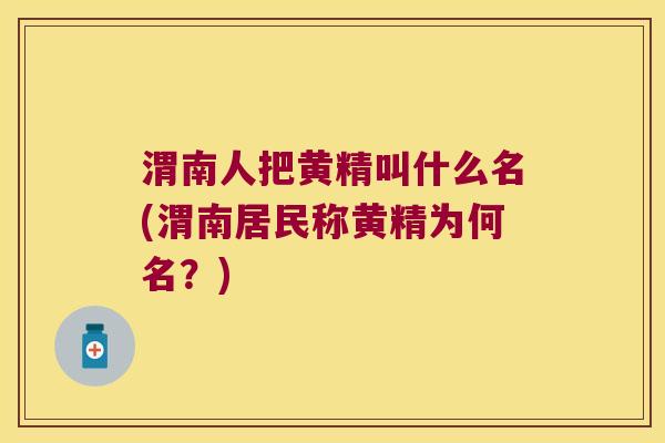 渭南人把黄精叫什么名(渭南居民称黄精为何名？)