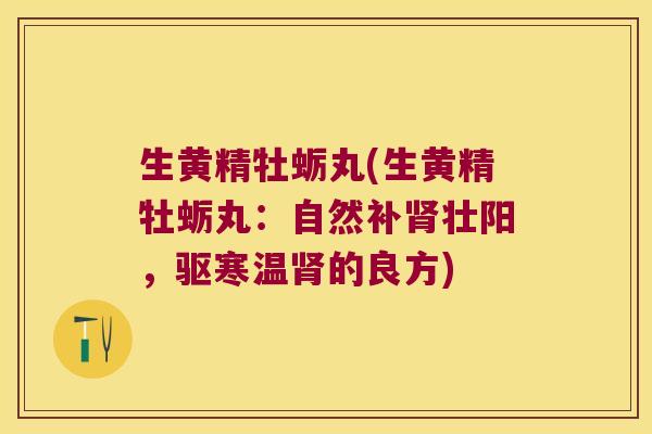 生黄精牡蛎丸(生黄精牡蛎丸：自然补壮阳，驱寒温的良方)