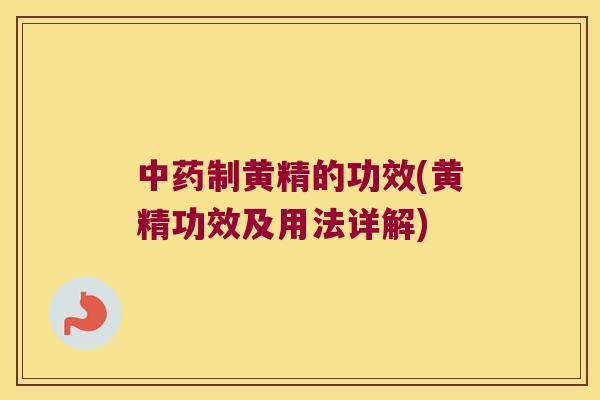 制黄精的功效(黄精功效及用法详解) 制黄精的功效(黄精功效及用法详解)