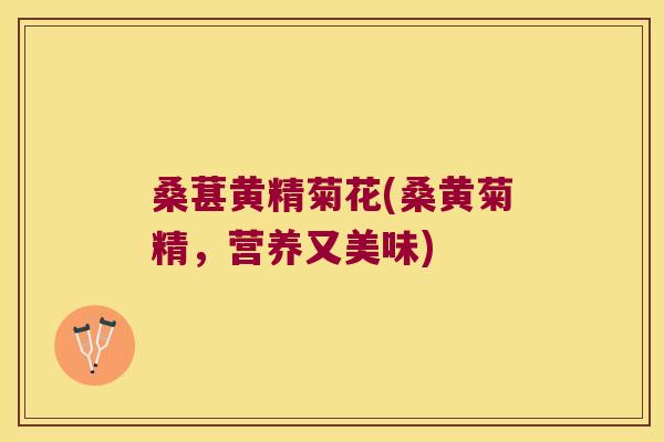 桑葚黄精菊花(桑黄菊精,营养又美味) 桑葚黄精菊花(桑黄菊精,营养又美味)
