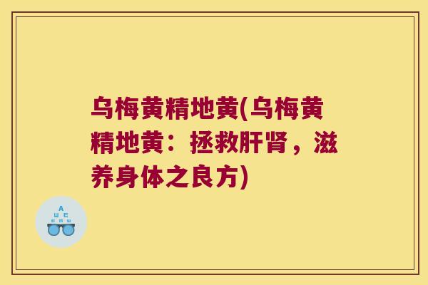 乌梅黄精地黄(乌梅黄精地黄:拯救,滋养身体之良方) 乌梅黄精地黄(乌梅黄精地黄:拯救,滋养身体之良方)