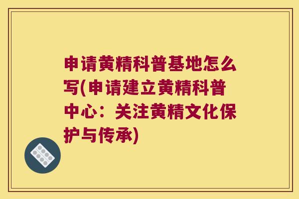 申请黄精科普基地怎么写(申请建立黄精科普中心：关注黄精文化保护与传承)