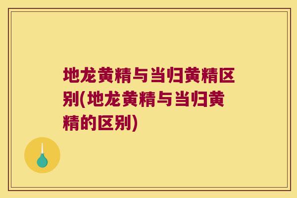地龙黄精与当归黄精区别(地龙黄精与当归黄精的区别)