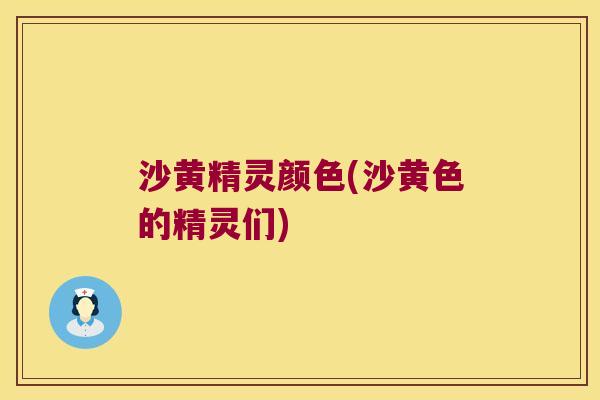 沙黄精灵颜色(沙黄色的精灵们)