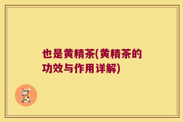 也是黄精茶(黄精茶的功效与作用详解) 也是黄精茶(黄精茶的功效与作用详解)