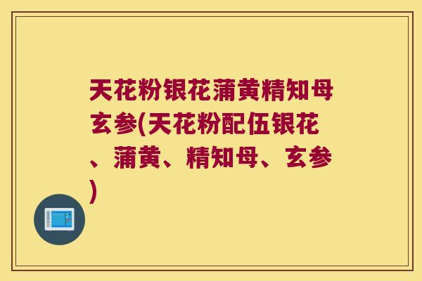 天花粉银花蒲黄精知母玄参(天花粉配伍银花、蒲黄、精知母、玄参) 天花粉银花蒲黄精知母玄参(天花粉配伍银花、蒲黄、精知母、玄参)
