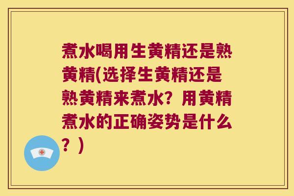 煮水喝用生黄精还是熟黄精(选择生黄精还是熟黄精来煮水？用黄精煮水的正确姿势是什么？)