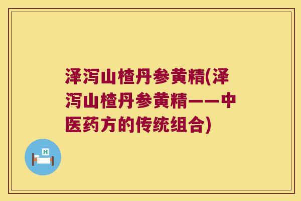 泽泻山楂丹参黄精(泽泻山楂丹参黄精——中医药方的传统组合) 泽泻山楂丹参黄精(泽泻山楂丹参黄精——中医药方的传统组合)