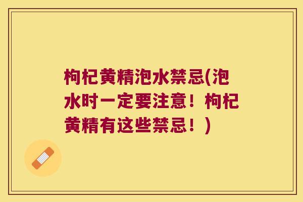 枸杞黄精泡水禁忌(泡水时一定要注意！枸杞黄精有这些禁忌！)