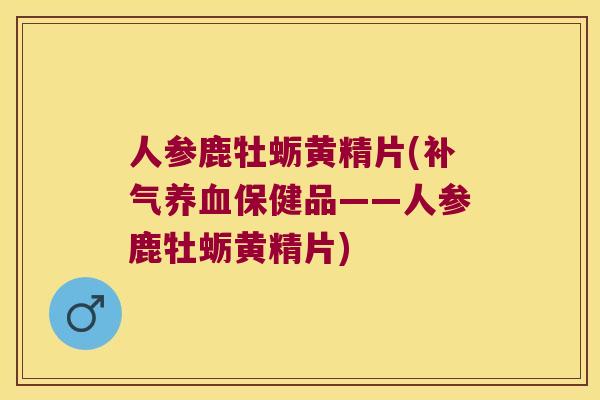人参鹿牡蛎黄精片(保健品——人参鹿牡蛎黄精片) 人参鹿牡蛎黄精片(保健品——人参鹿牡蛎黄精片)