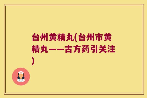台州黄精丸(台州市黄精丸——古方药引关注) 台州黄精丸(台州市黄精丸——古方药引关注)