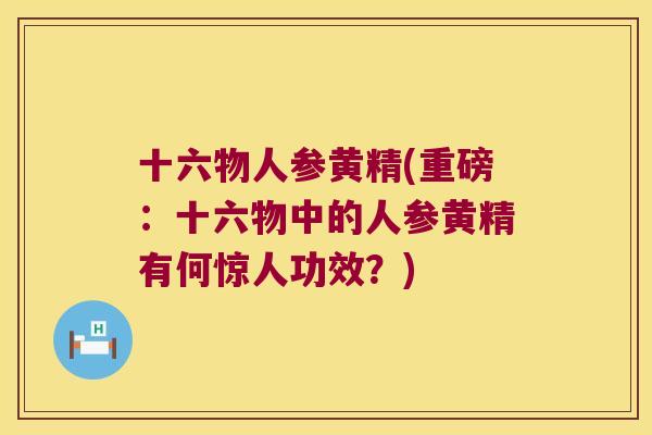 十六物人参黄精(重磅：十六物中的人参黄精有何惊人功效？)
