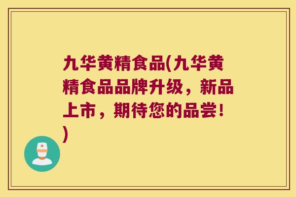 九华黄精食品(九华黄精食品品牌升级,新品上市,期待您的品尝!) 九华黄精食品(九华黄精食品品牌升级,新品上市,期待您的品尝!)