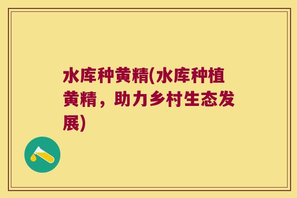水库种黄精(水库种植黄精,助力乡村生态发展) 水库种黄精(水库种植黄精,助力乡村生态发展)