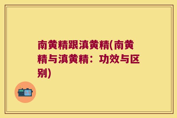 南黄精跟滇黄精(南黄精与滇黄精：功效与区别)